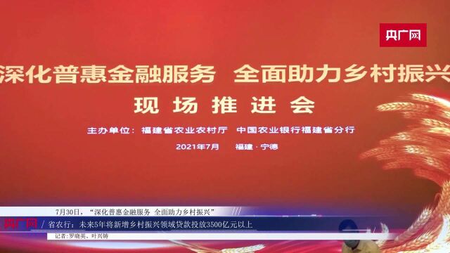 5年新增贷款3500亿元以上,福建农行“金融服务乡村振兴路线图”重磅发布