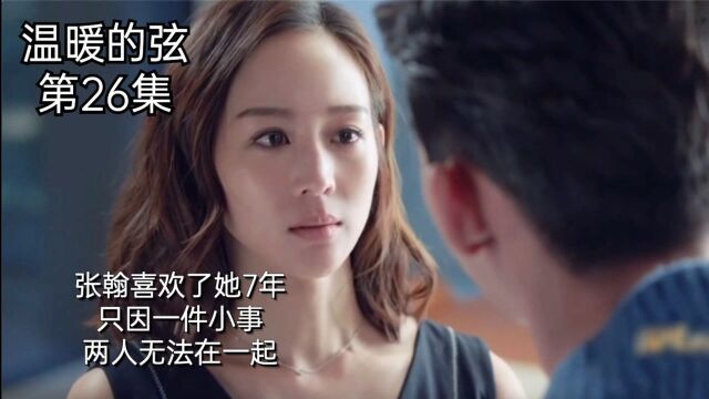 《温暖的弦》第26集:张翰喜欢了她7年,只因一件小事两人无法在一起