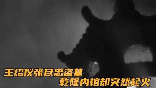 景陵第二次地宫起火,王绍仪张尽忠盗墓,乾隆内棺却突然起火