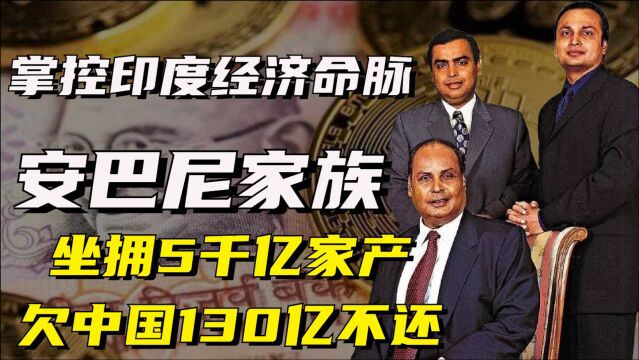 安巴尼家族:掌控印度经济命脉,坐拥5千亿家产,欠中国130亿不还