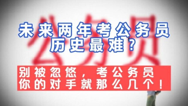 未来两年考公务员历史最难?别被忽悠,考公务员你的对手就那几个