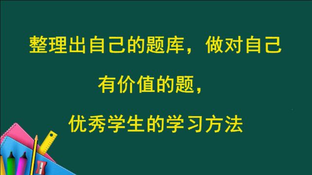 整理出自己的题库,做对自己有价值的题,优秀学生的学习方法