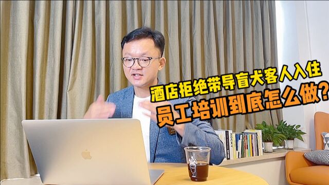 酒店拒绝带导盲犬客人入住,日常培训的sop的产出到底有多大?酒店员工培训的底层逻辑有哪儿?员工培训到底要怎么做?