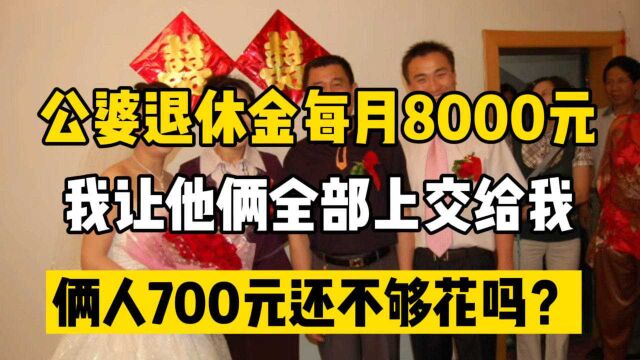 老公父母退休金每月8000元,我让他俩全部上交,留下700每个月不够花吗?