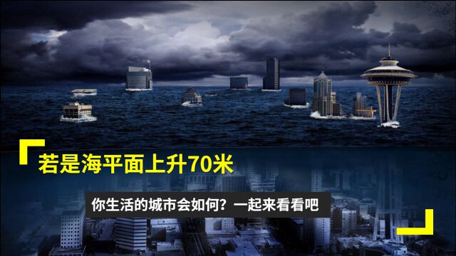 若是海平面上升70米,你生活的城市会如何?一起来看看吧