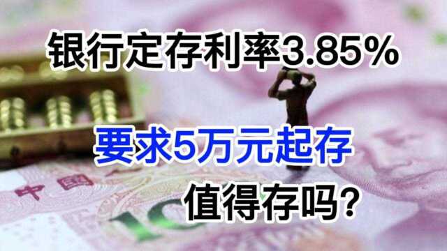 银行定期存款利率3.85%,但要求5万元起存,这值得存吗?