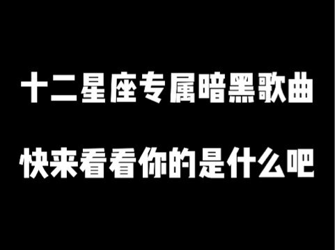 十二星座專屬暗黑歌曲快來找找專屬於你的那一首吧