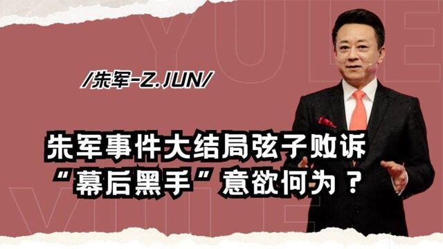 朱军事件迎来大结局!揭开弦子身份及幕后推手,真实目的浮出水面