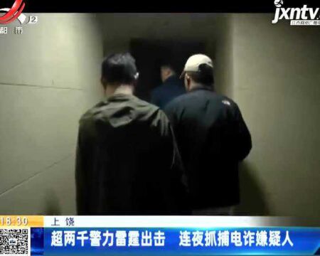 上饶:超两千警力雷霆出击 连夜抓捕电诈嫌疑人