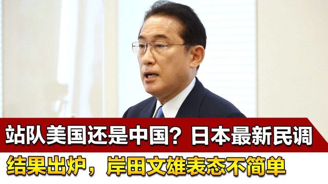 站队美国还是中国?日本最新民调结果出炉,岸田文雄表态不简单