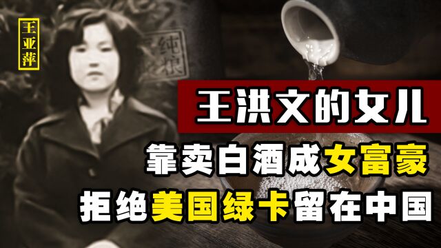 王洪文女儿王亚萍,靠卖白酒成女富豪,拒绝美国绿卡:我是中国人