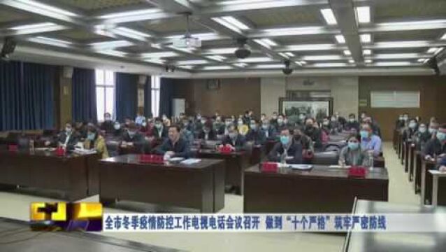 全市冬季疫情防控工作电视电话会议召开 做到“十个严格”筑牢严密防线