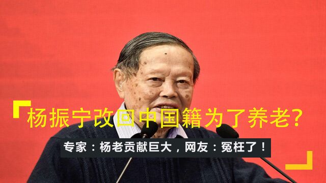 杨振宁改回中国籍为了养老?专家:杨老贡献巨大,网友:冤枉了!