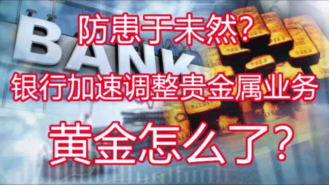 防患于未然?银行加速调整贵金属业务,黄金怎么了?