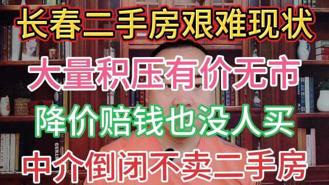 长春二手房艰难现状?大量积压有价无市,降价赔钱也没人要?中介倒闭了很多