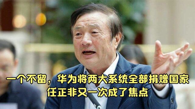 一个不留,华为将两大系统全部捐赠国家,任正非又一次成了焦点