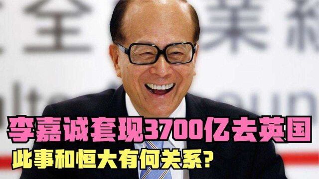 李嘉诚狂套3700亿,转身就去英国,现今为何回国?此事和恒大有何关系?