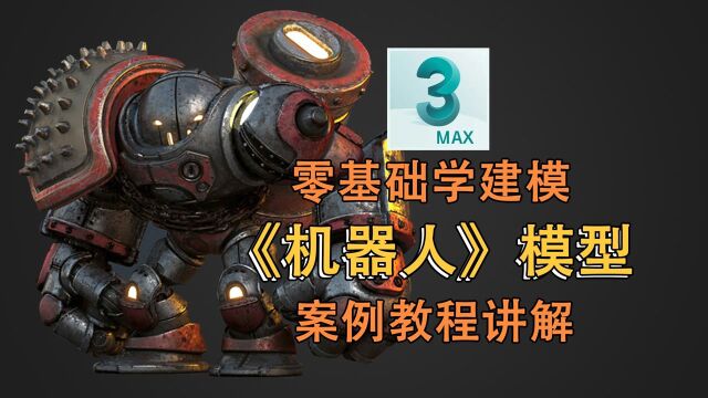 3DMax《机器人》模型案例建模(下)建模全程讲解教程【零基础学建模】