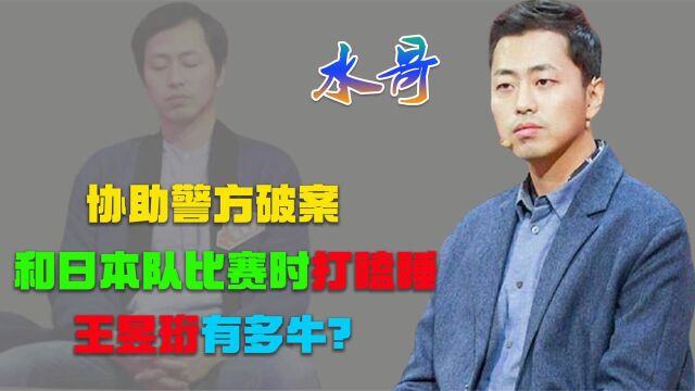 曾协助警方破案,与日本队比赛时打瞌睡,“水哥”王昱珩有多牛?