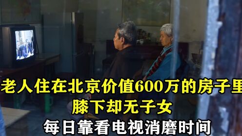 老人住着北京价值600的房子，膝下却无子女，每日靠看电视耗时间