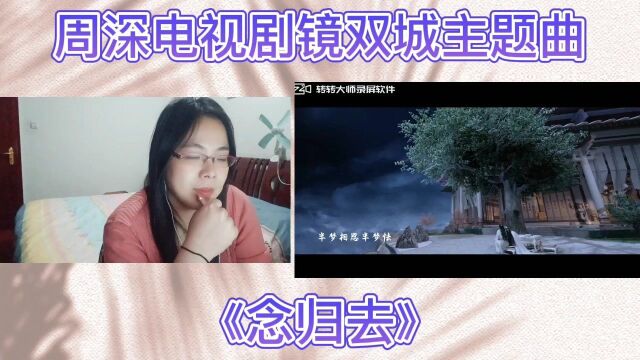 周深电视剧镜双城主题曲《念归去》Reaction