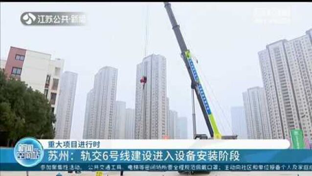 苏州:轨交6号线建设进入设备安装阶段 计划于2024年6月开通运营