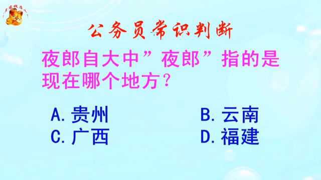 公务员常识判断,夜郎自大中夜郎指的是现在哪个地方?长见识啦