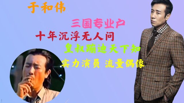 于和伟:四年龙套六年反派,蹦迪意外火出圈,实力演员流量偶像