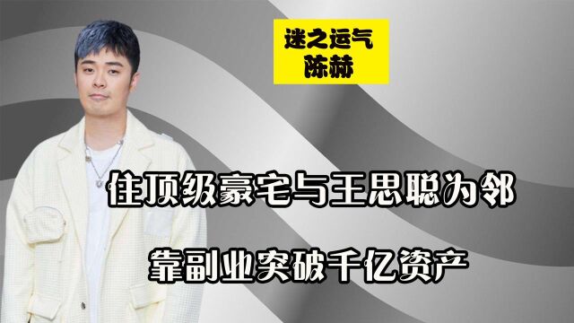 住顶级豪宅与王思聪为邻,靠副业突破千亿资产,陈赫是怎么做到的