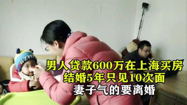 男人贷款600万在上海买房,结婚5年只见10次面,妻子气的要离婚