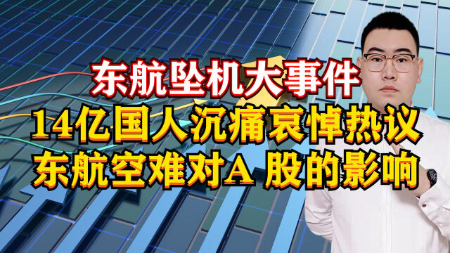 東航墜機大事件14億國人沉痛哀悼熱議東航空難對a股的影響