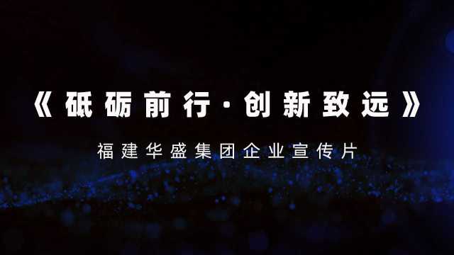 福建华盛集团企业宣传片砥砺前行ⷥˆ›新致远