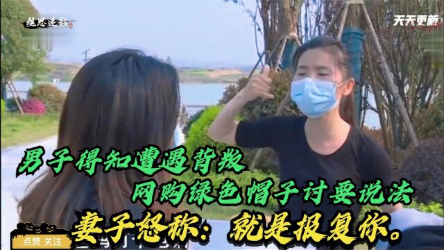 男子得知遭遇背叛网购绿色帽子讨要说法,妻子怒称:就是报复你.