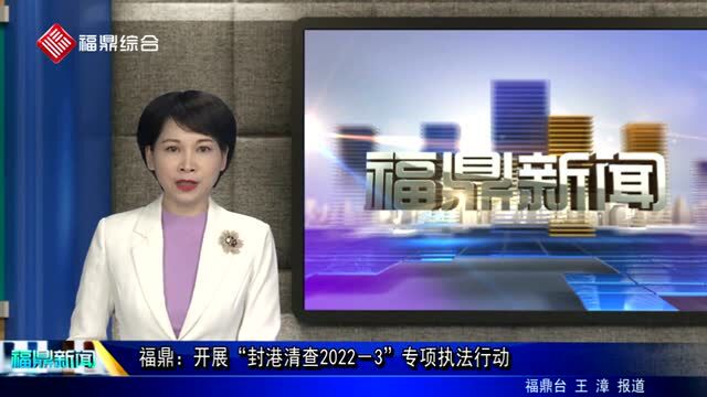 福鼎开展“封港清查20223”专项执法行动.