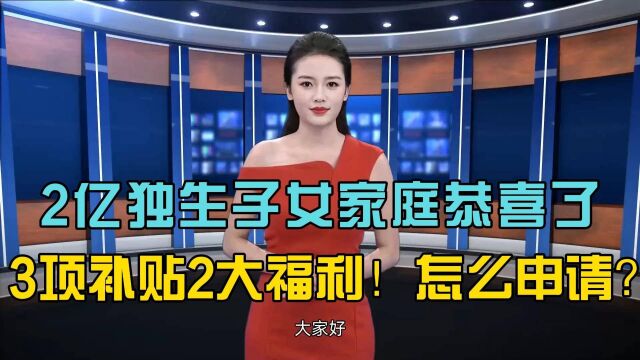 2亿独生子女家庭恭喜了!3项补贴2大福利!怎么申请?