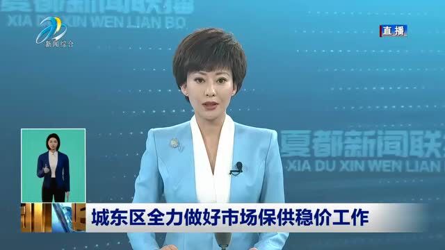 【东区融播报】城东区:城东区全力做好市场保供稳价工作