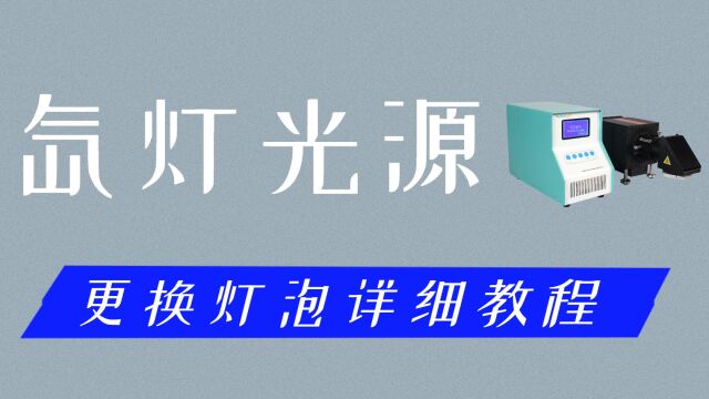 光催化实验中所使用的氙灯光源,如何更换灯泡?详细视频教程,看懂只需5分钟