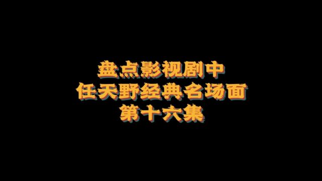 盘点影视剧中任天野经典名场面第十六集