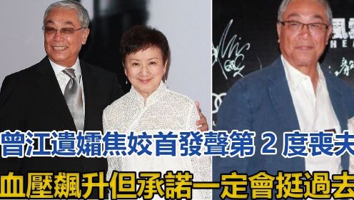 曾江遗孀焦姣首发声！第2度丧夫血压飙升，但承诺一定会挺过去