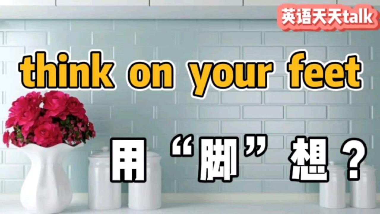 英语think on your feet,翻译成"用脚想",自己都笑喷了_腾讯视频
