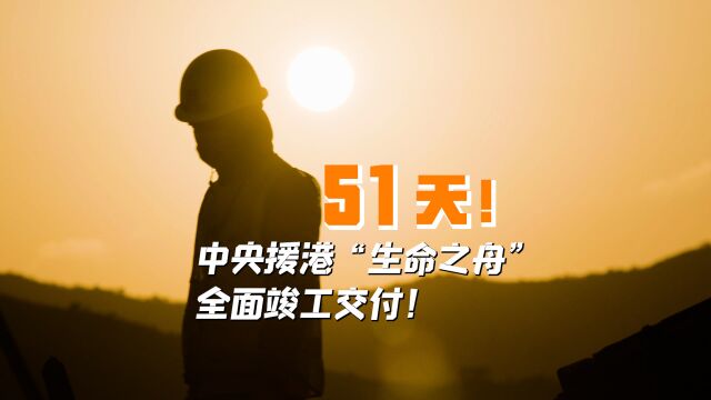 51天!中央援港“生命之舟”全面竣工交付!