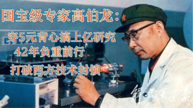 国宝级专家高伯龙:穿5元背心搞上亿研究,42年负重前行,打破西方技术封锁