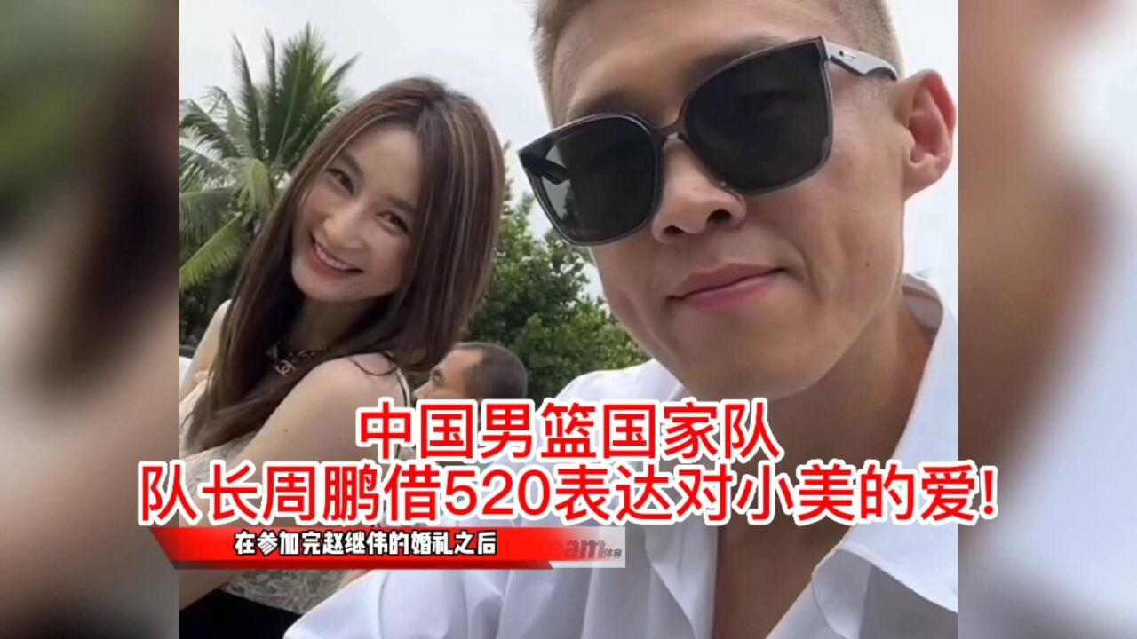 中国男篮国家队队长兼广东男篮队长周鹏,借520表达对小美的爱!