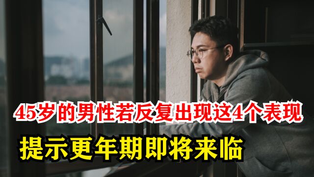 45岁的男性,若反复出现这4个表现,提示更年期即将来临