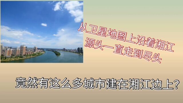 建在湘江边上的城市有多少?三维地图模拟走完整条湘江就知道了!