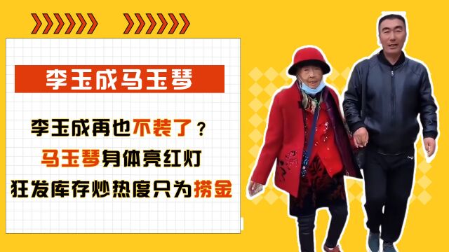 李玉成再也不装了?马玉琴身体亮红灯,狂发库存炒热度只为捞金 