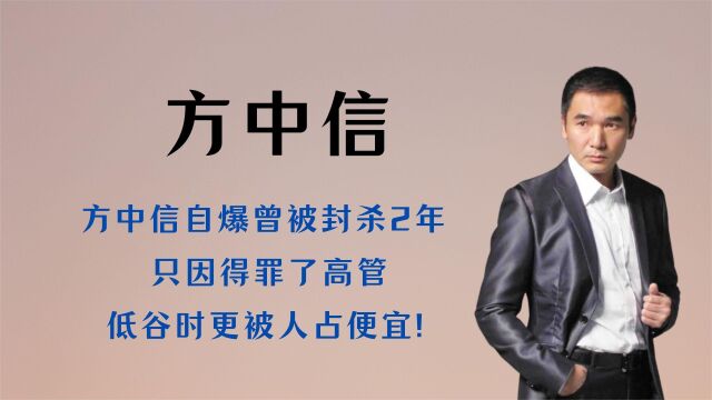 方中信自爆曾被封杀2年,只因得罪了高管,低谷时更被人占便宜!