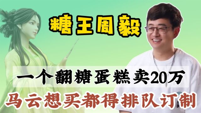 糖王周毅:一个蛋糕20万,马云排队预约,英国马卡龙糕点师夸赞他