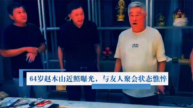 64岁赵本山近照曝光,与友人豪宅聚会状态憔悴