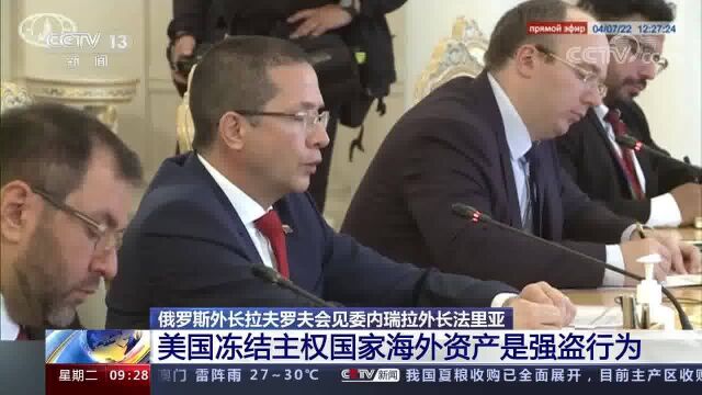 俄罗斯外长拉夫罗夫会见委内瑞拉外长法里亚 美国冻结主权国家海外资产是强盗行为